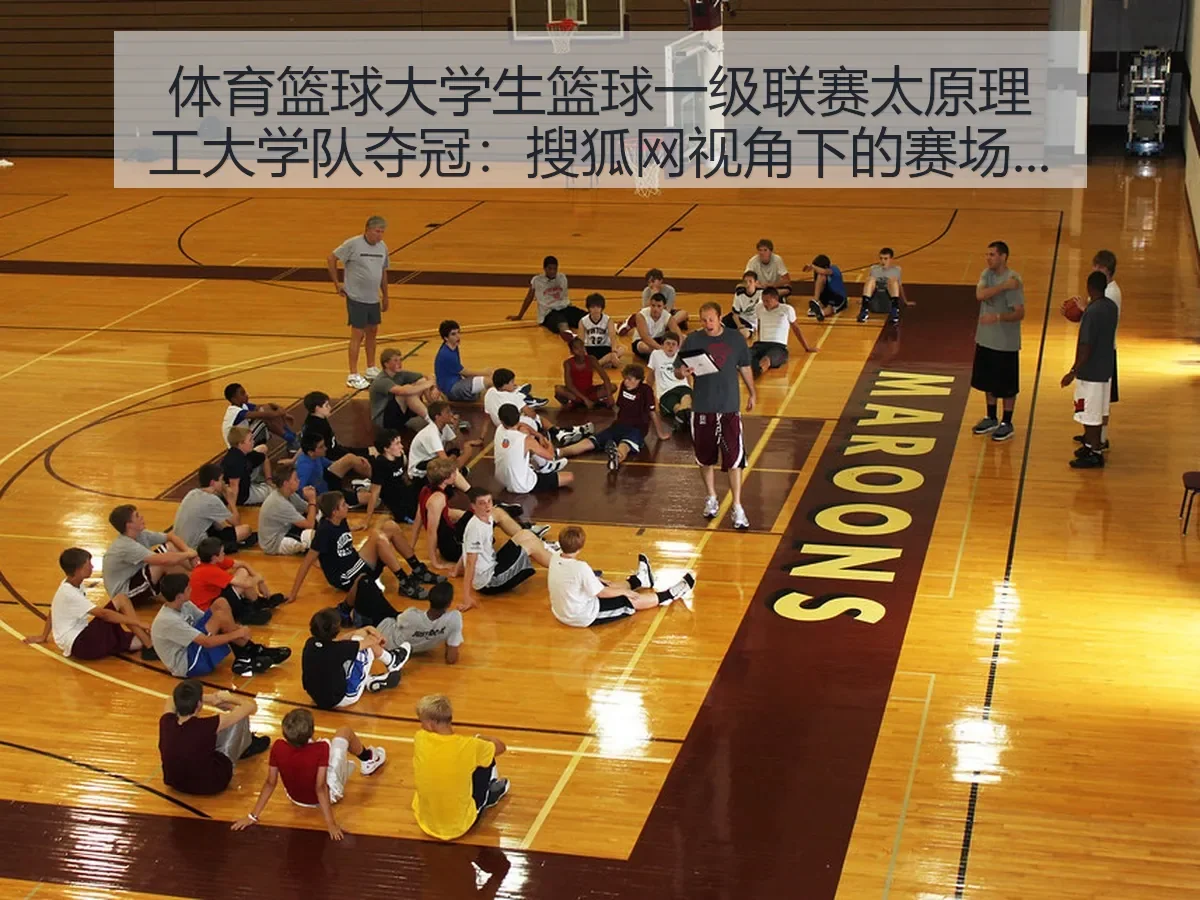体育篮球大学生篮球一级联赛太原理工大学队夺冠：赛场价值与校园篮球启示